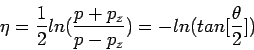 \begin{displaymath}\eta = \frac{1}{2} ln(\frac{p+p_z}{p-p_z}) = - ln(tan[\frac{\theta}{2}])\end{displaymath}
